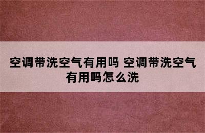 空调带洗空气有用吗 空调带洗空气有用吗怎么洗